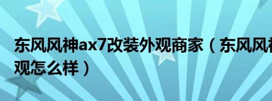 东风风神ax7改装外观商家（东风风神AX7外观怎么样）