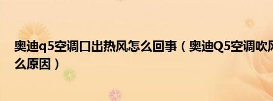 奥迪q5空调口出热风怎么回事（奥迪Q5空调吹风不冷是什么原因）