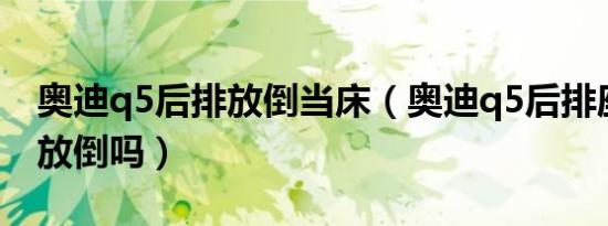 奥迪q5后排放倒当床（奥迪q5后排座椅可以放倒吗）