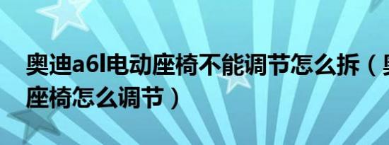 奥迪a6l电动座椅不能调节怎么拆（奥迪A6L座椅怎么调节）