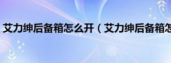 艾力绅后备箱怎么开（艾力绅后备箱怎么开）