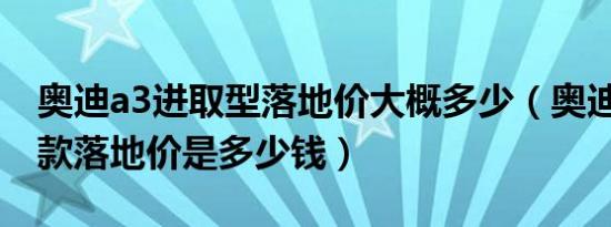 奥迪a3进取型落地价大概多少（奥迪A3最新款落地价是多少钱）