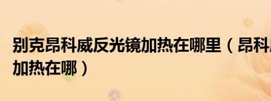 别克昂科威反光镜加热在哪里（昂科威反光镜加热在哪）