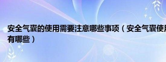 安全气囊的使用需要注意哪些事项（安全气囊使用注意事项有哪些）