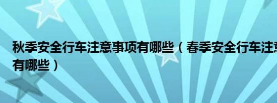 秋季安全行车注意事项有哪些（春季安全行车注意事项解析有哪些）