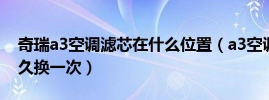 奇瑞a3空调滤芯在什么位置（a3空调滤芯多久换一次）