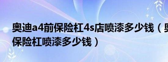 奥迪a4前保险杠4s店喷漆多少钱（奥迪A6L保险杠喷漆多少钱）