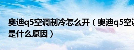 奥迪q5空调制冷怎么开（奥迪q5空调不制冷是什么原因）