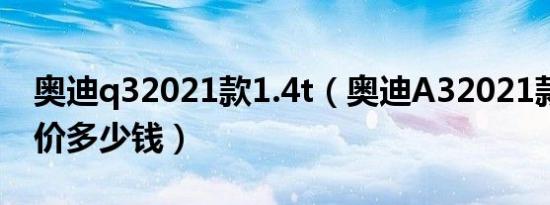 奥迪q32021款1.4t（奥迪A32021款1.4T报价多少钱）