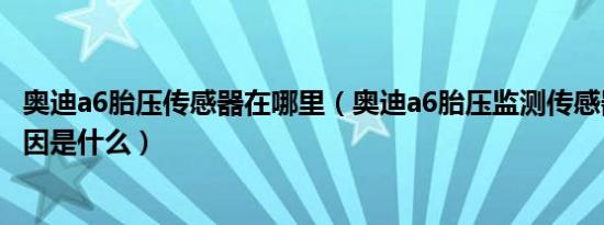 奥迪a6胎压传感器在哪里（奥迪a6胎压监测传感器失效的原因是什么）