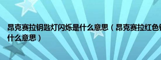 昂克赛拉钥匙灯闪烁是什么意思（昂克赛拉红色钥匙闪烁是什么意思）