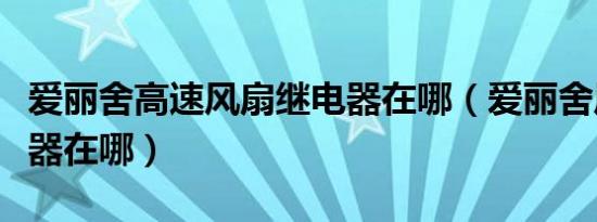 爱丽舍高速风扇继电器在哪（爱丽舍风扇继电器在哪）