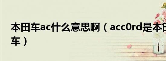 本田车ac什么意思啊（acc0rd是本田的什么车）