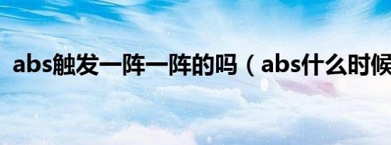 abs触发一阵一阵的吗（abs什么时候触发）
