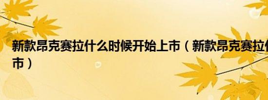 新款昂克赛拉什么时候开始上市（新款昂克赛拉什么时候上市）