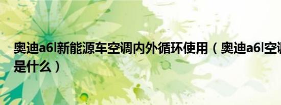 奥迪a6l新能源车空调内外循环使用（奥迪a6l空调使用方法是什么）