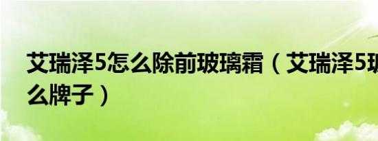 艾瑞泽5怎么除前玻璃霜（艾瑞泽5玻璃是什么牌子）