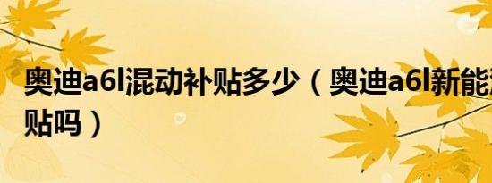 奥迪a6l混动补贴多少（奥迪a6l新能源国家补贴吗）