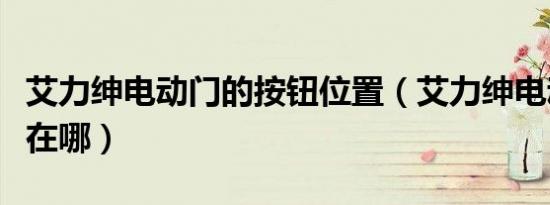 艾力绅电动门的按钮位置（艾力绅电动门开关在哪）