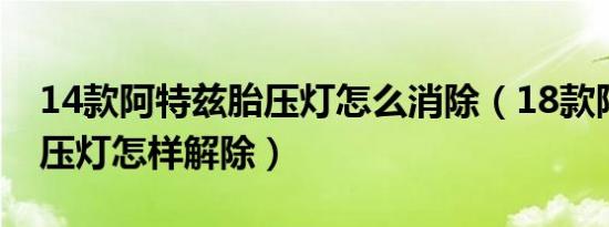 14款阿特兹胎压灯怎么消除（18款阿特兹胎压灯怎样解除）