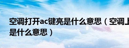 空调打开ac键亮是什么意思（空调上ac按钮是什么意思）