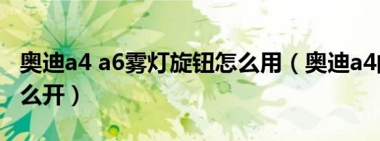 奥迪a4 a6雾灯旋钮怎么用（奥迪a4的雾灯怎么开）
