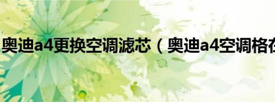 奥迪a4更换空调滤芯（奥迪a4空调格在哪里）