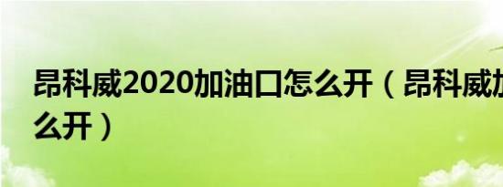 昂科威2020加油口怎么开（昂科威加油口怎么开）