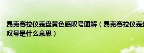 昂克赛拉仪表盘黄色感叹号图解（昂克赛拉仪表盘三角形感叹号是什么意思）