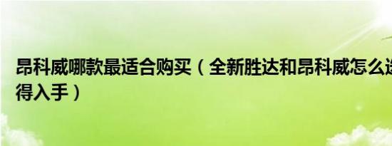 昂科威哪款最适合购买（全新胜达和昂科威怎么选 哪个更值得入手）