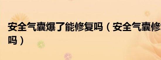 安全气囊爆了能修复吗（安全气囊修复后能用吗）