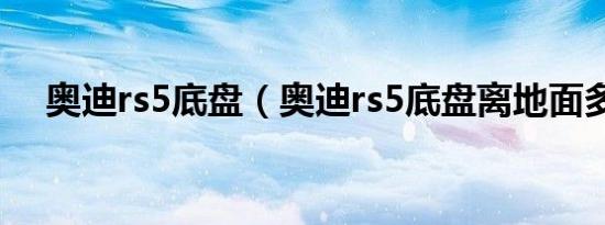 奥迪rs5底盘（奥迪rs5底盘离地面多少）
