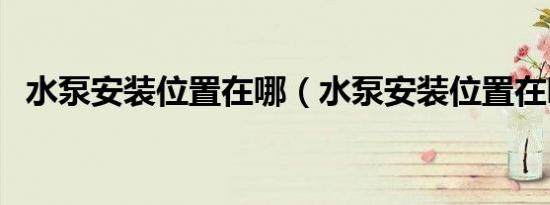 水泵安装位置在哪（水泵安装位置在哪里）