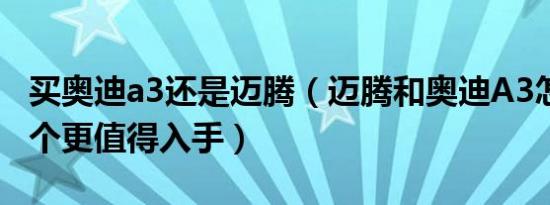 买奥迪a3还是迈腾（迈腾和奥迪A3怎么选 哪个更值得入手）