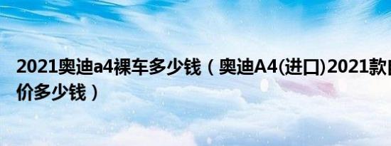 2021奥迪a4裸车多少钱（奥迪A4(进口)2021款自动挡落地价多少钱）