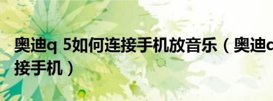 奥迪q 5如何连接手机放音乐（奥迪q5如何连接手机）