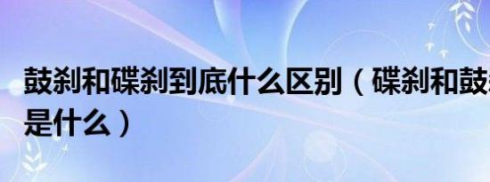 鼓刹和碟刹到底什么区别（碟刹和鼓刹的区别是什么）