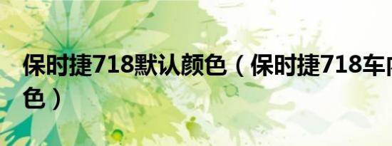保时捷718默认颜色（保时捷718车内什么颜色）