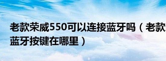 老款荣威550可以连接蓝牙吗（老款荣威550蓝牙按键在哪里）