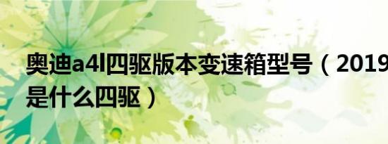 奥迪a4l四驱版本变速箱型号（2019奥迪a4l是什么四驱）