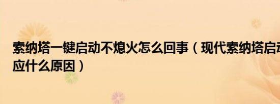 索纳塔一键启动不熄火怎么回事（现代索纳塔启动打火没反应什么原因）