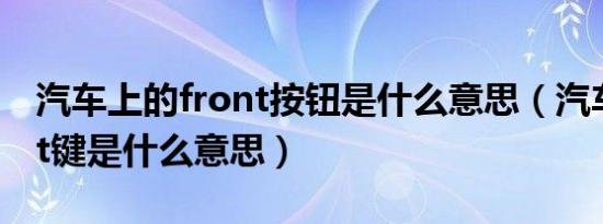 汽车上的front按钮是什么意思（汽车上front键是什么意思）