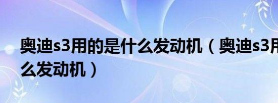 奥迪s3用的是什么发动机（奥迪s3用的是什么发动机）