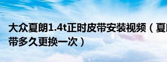 大众夏朗1.4t正时皮带安装视频（夏朗正时皮带多久更换一次）