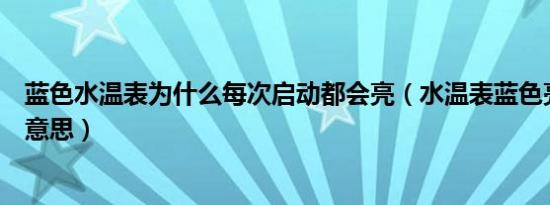 蓝色水温表为什么每次启动都会亮（水温表蓝色亮了是什么意思）