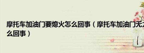 摩托车加油门要熄火怎么回事（摩托车加油门无力熄火是怎么回事）