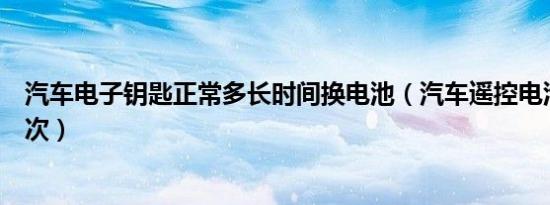 汽车电子钥匙正常多长时间换电池（汽车遥控电池多久换一次）