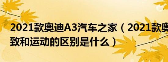 2021款奥迪A3汽车之家（2021款奥迪A3雅致和运动的区别是什么）