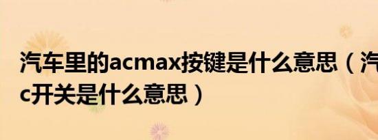 汽车里的acmax按键是什么意思（汽车maxac开关是什么意思）