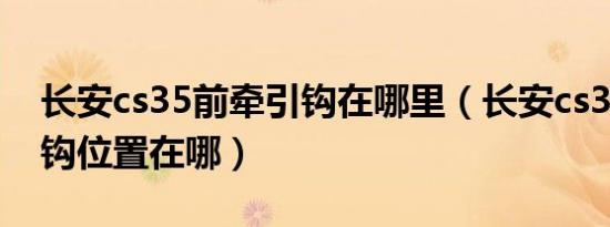 长安cs35前牵引钩在哪里（长安cs35前牵引钩位置在哪）